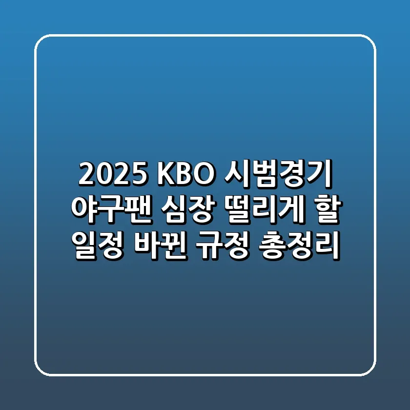 2025 KBO 시범경기 야구팬 심장 떨리게 할 일정 바뀐 규정 총정리