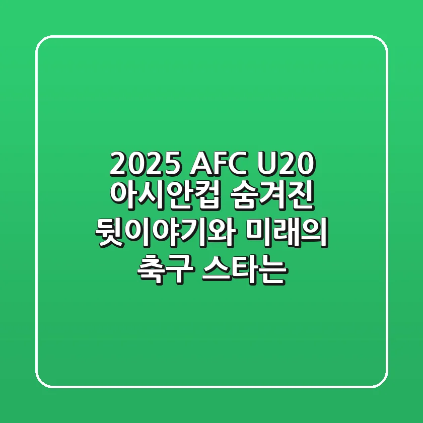 2025 AFC U20 아시안컵 숨겨진 뒷이야기와 미래의 축구 스타는