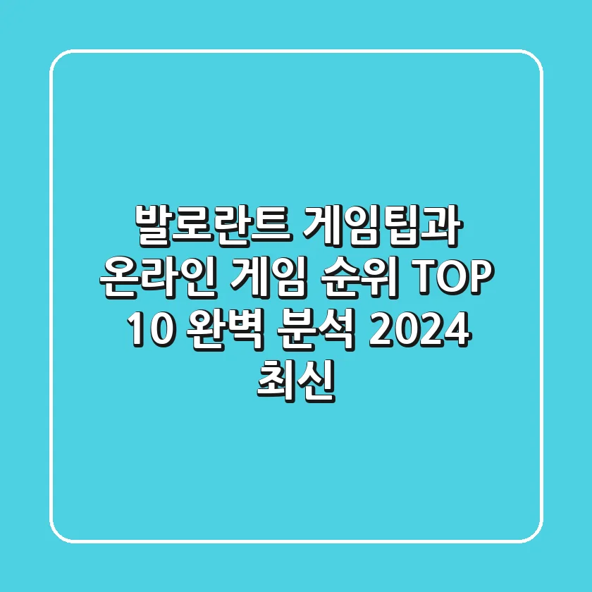 발로란트 게임팁과 온라인 게임 순위 TOP 10 완벽 분석 2024 최신