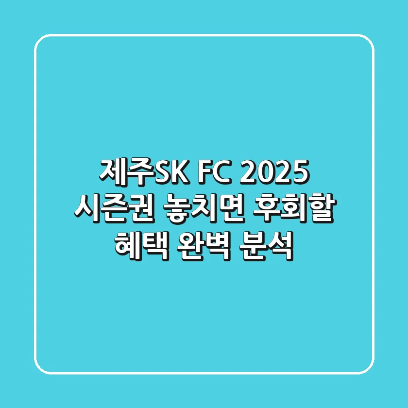 제주SK FC 2025 시즌권: 놓치면 후회할 혜택 완벽 분석!