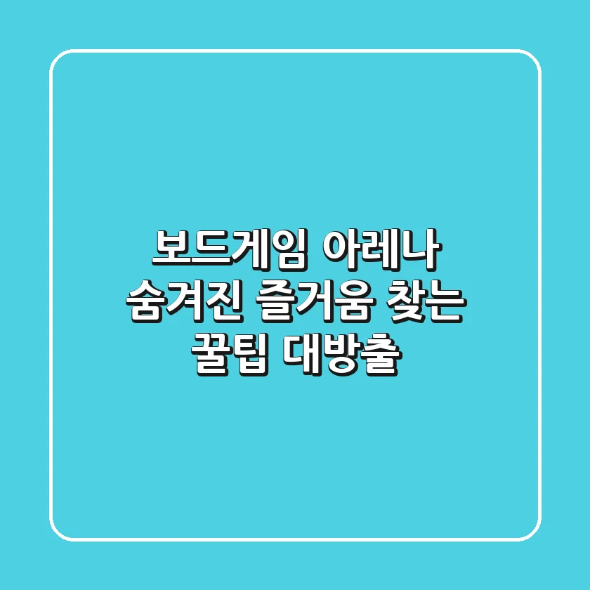 보드게임 아레나, 숨겨진 즐거움 찾는 꿀팁 대방출!