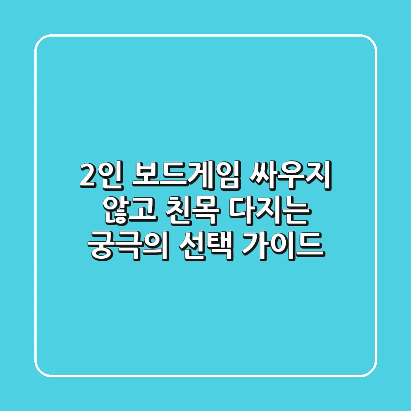 2인 보드게임: 싸우지 않고 친목 다지는 궁극의 선택 가이드!