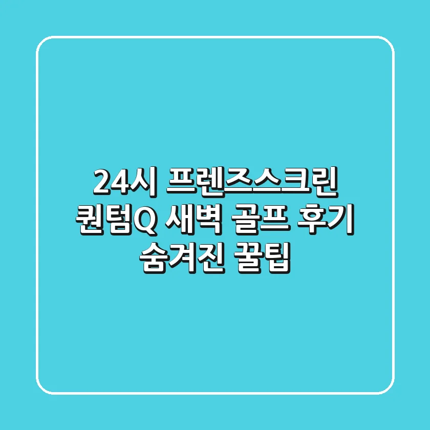 24시 프렌즈스크린 퀀텀Q: 새벽 골프 후기 & 숨겨진 꿀팁