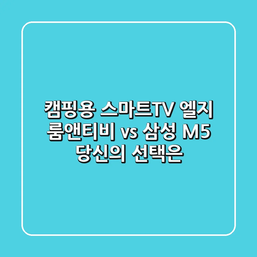 캠핑용 스마트TV? 엘지 룸앤티비 vs 삼성 M5, 당신의 선택은?