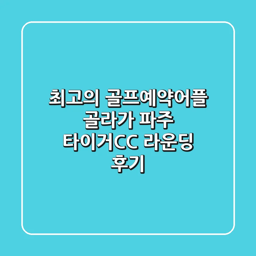 최고의 골프예약어플 골라가: 파주 타이거CC 라운딩 후기
