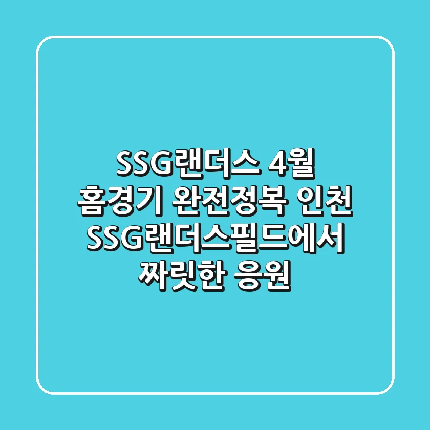 SSG랜더스 4월 홈경기 완전정복! 인천 SSG랜더스필드에서 짜릿한 응원!