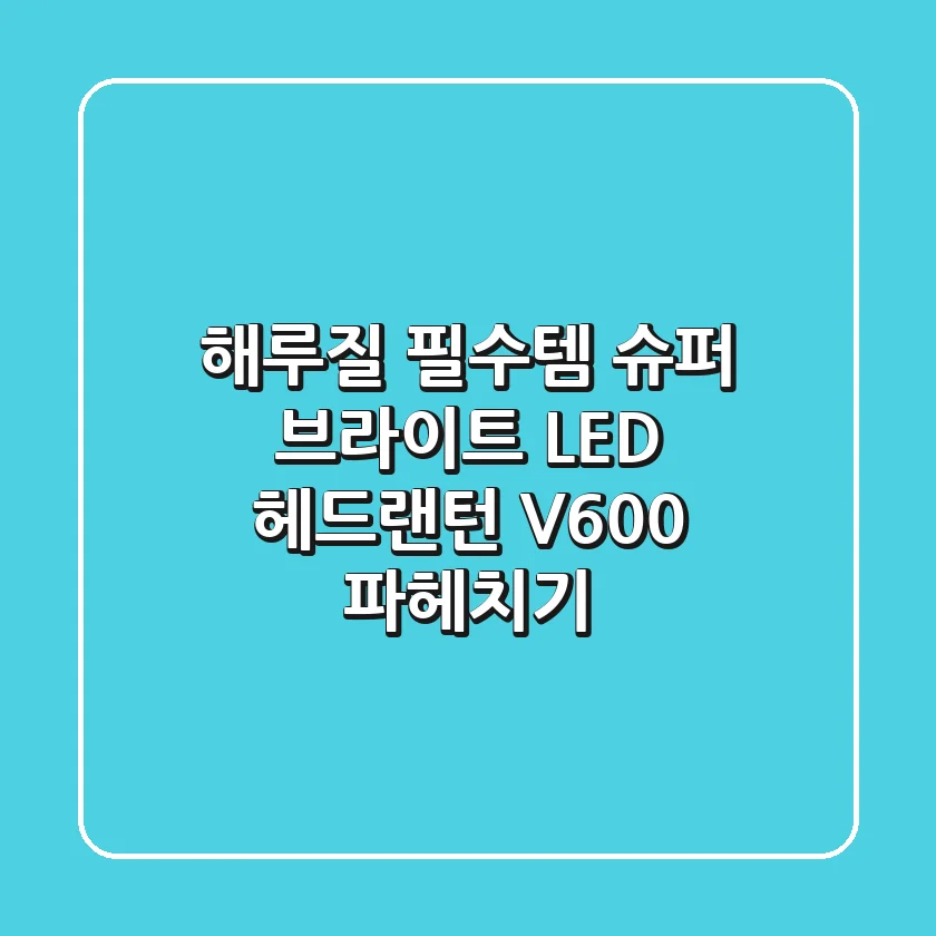 해루질 필수템! 슈퍼 브라이트 LED 헤드랜턴 V600 파헤치기