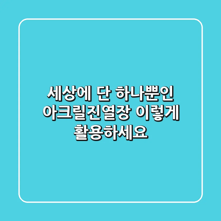 세상에 단 하나뿐인 아크릴진열장, 이렇게 활용하세요!