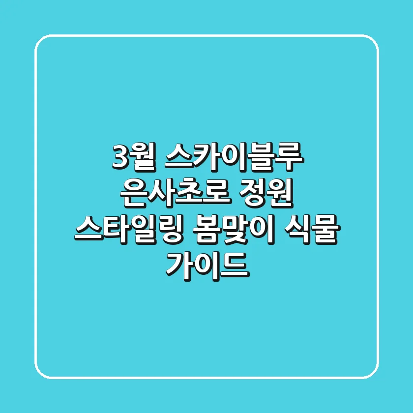 3월, 스카이블루 은사초로 정원 스타일링: 봄맞이 식물 가이드