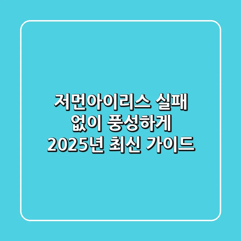 저먼아이리스, 실패 없이 풍성하게! 2025년 최신 가이드