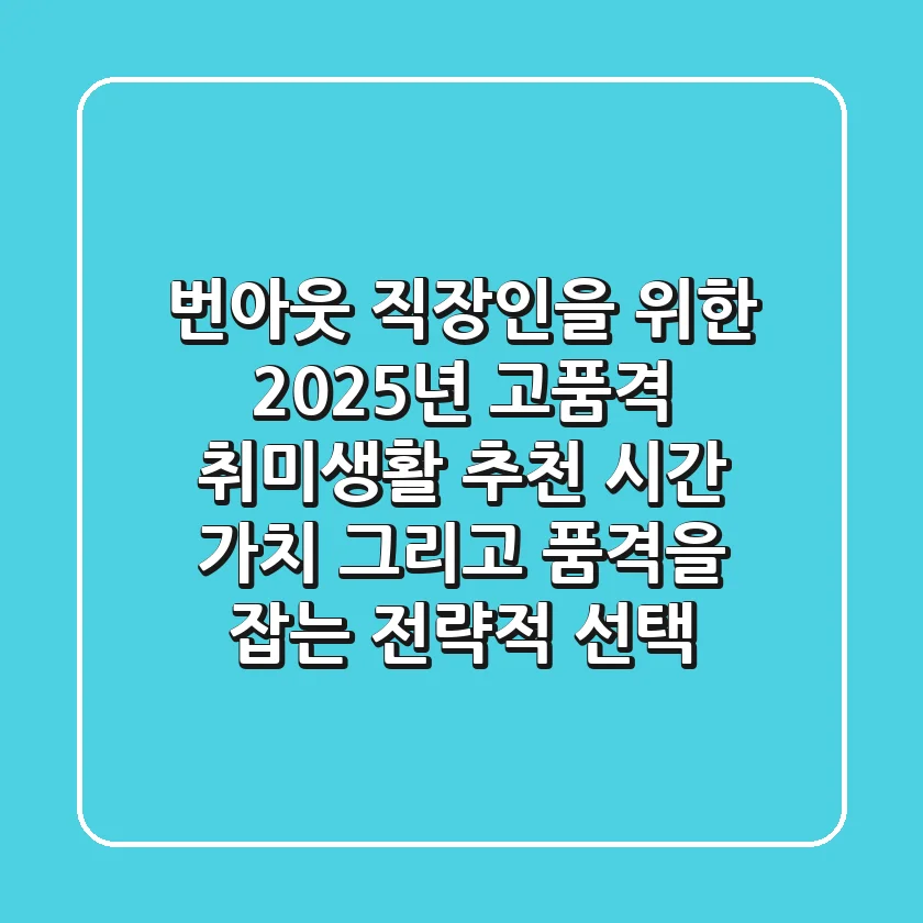 번아웃 직장인을 위한 2025년 고품격 취미생활 추천: 시간, 가치, 그리고 품격을 잡는 전략적 선택