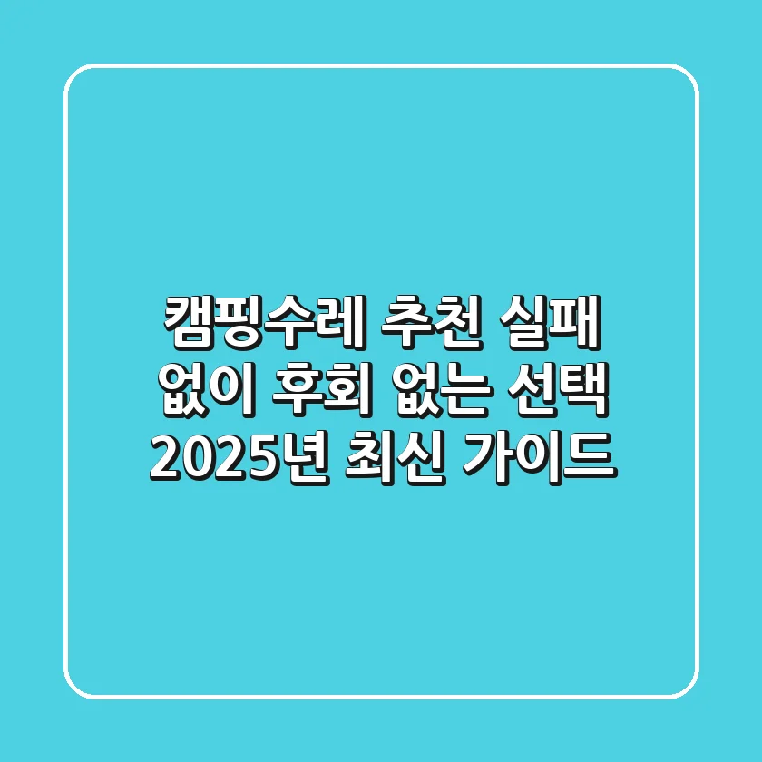 캠핑수레 추천: 실패 없이 후회 없는 선택, 2025년 최신 가이드