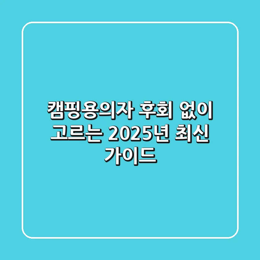 캠핑용의자, 후회 없이 고르는 2025년 최신 가이드