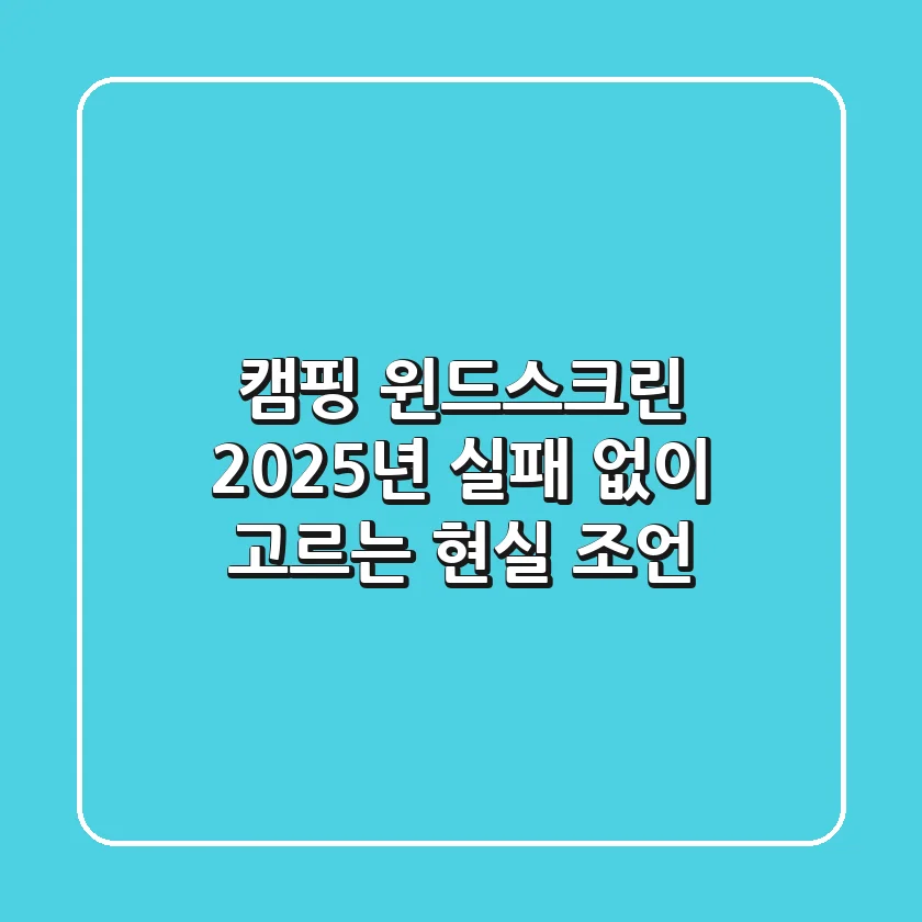 캠핑 윈드스크린, 2025년 실패 없이 고르는 현실 조언!
