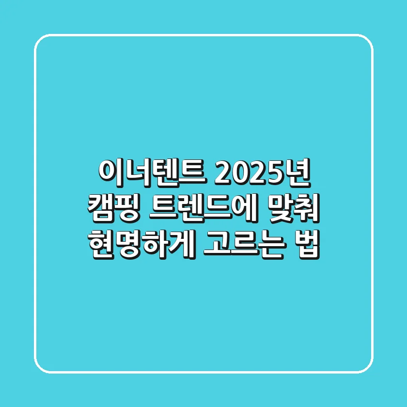 이너텐트, 2025년 캠핑 트렌드에 맞춰 현명하게 고르는 법