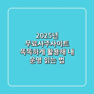 2025년, 무료사주사이트 똑똑하게 활용해 내 운명 읽는 법