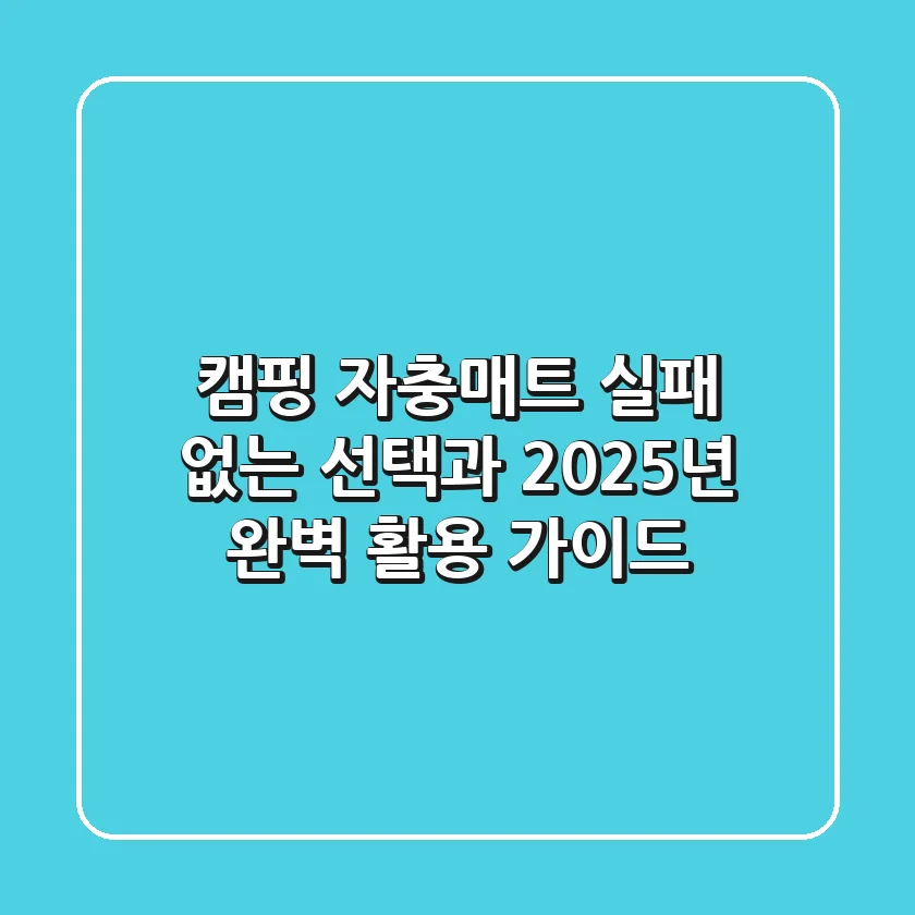 캠핑 자충매트: 실패 없는 선택과 2025년 완벽 활용 가이드