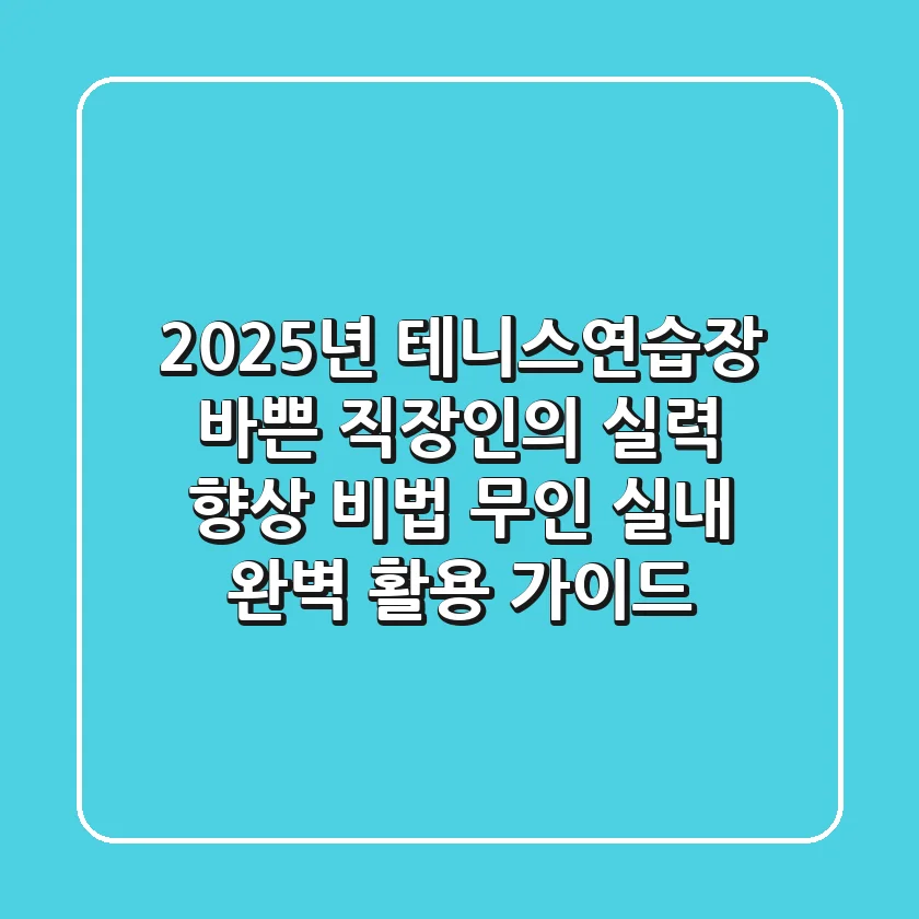 2025년 테니스연습장, 바쁜 직장인의 실력 향상 비법 (무인, 실내 완벽 활용 가이드)