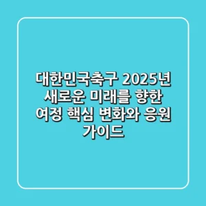 대한민국축구, 2025년 새로운 미래를 향한 여정! 핵심 변화와 응원 가이드