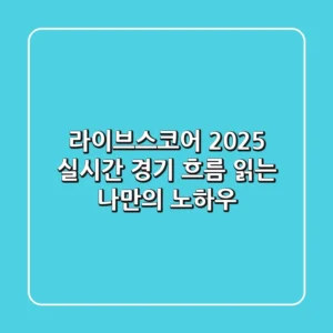 라이브스코어 2025: 실시간 경기 흐름 읽는 나만의 노하우
