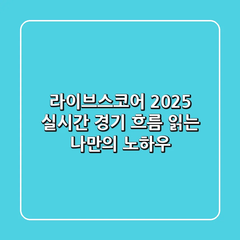 라이브스코어 2025: 실시간 경기 흐름 읽는 나만의 노하우