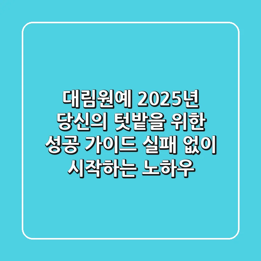 대림원예, 2025년 당신의 텃밭을 위한 성공 가이드: 실패 없이 시작하는 노하우