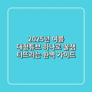 2025년 여름, 대형튜브 하나로 꿀잼 터뜨리는 완벽 가이드!