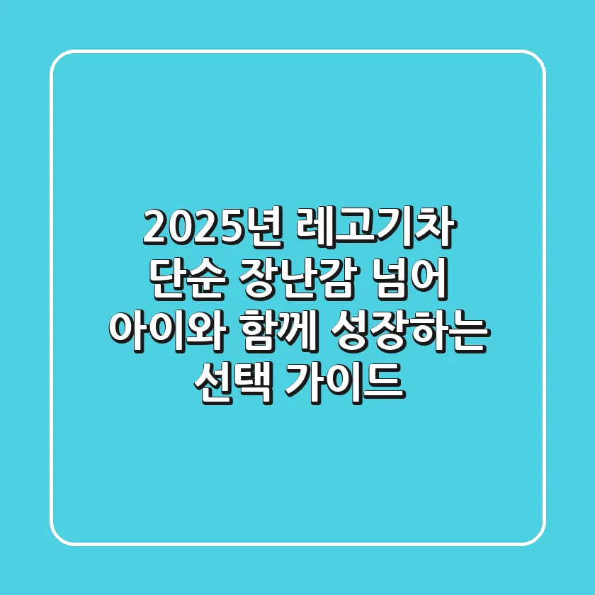 2025년 레고기차: 단순 장난감 넘어 아이와 함께 성장하는 선택 가이드