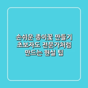 손쉬운 종이꽃 만들기: 초보자도 전문가처럼 만드는 현실 팁