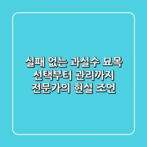 실패 없는 과실수 묘목 선택부터 관리까지, 전문가의 현실 조언