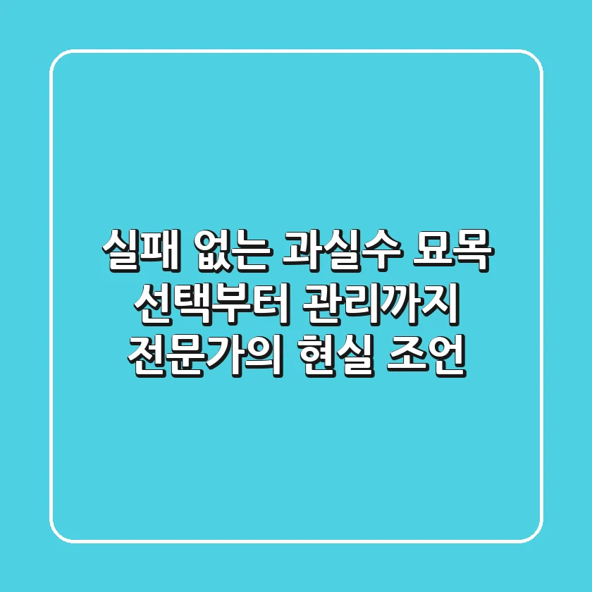 실패 없는 과실수 묘목 선택부터 관리까지, 전문가의 현실 조언