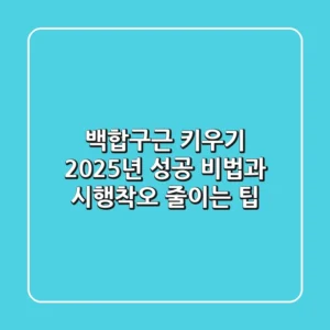 백합구근 키우기: 2025년 성공 비법과 시행착오 줄이는 팁