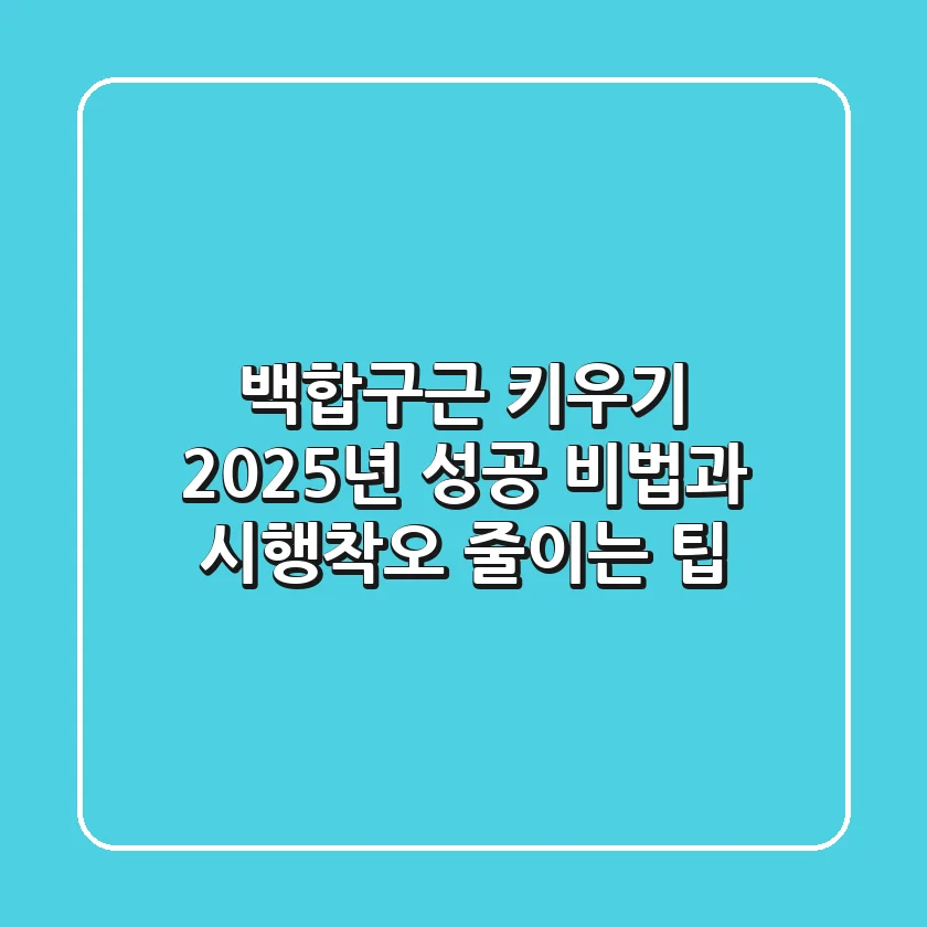 백합구근 키우기: 2025년 성공 비법과 시행착오 줄이는 팁