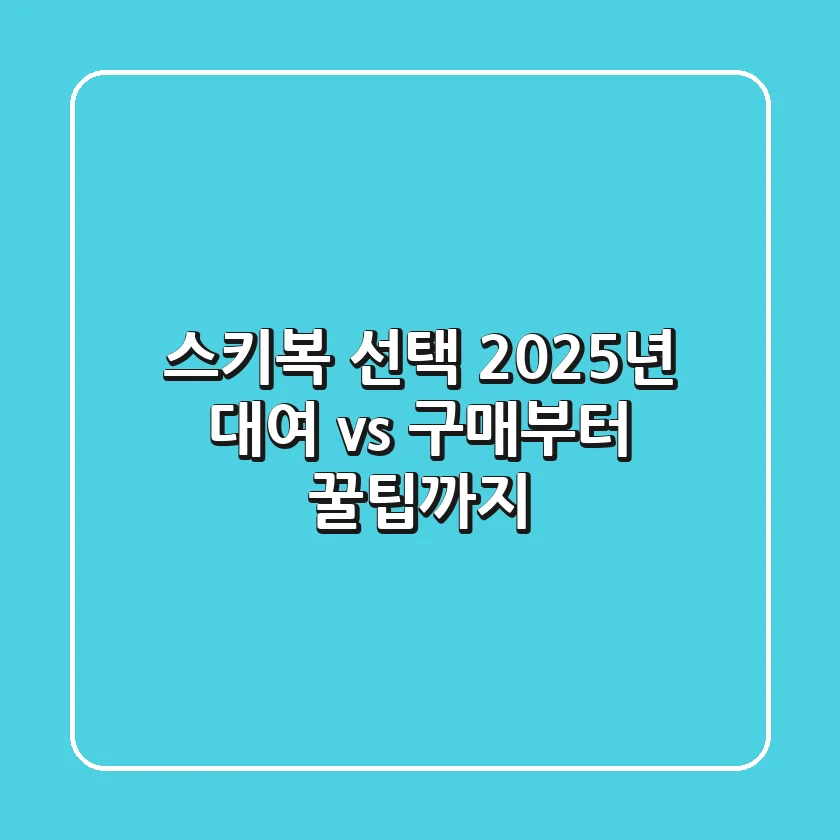 스키복 선택: 2025년 대여 vs 구매부터 꿀팁까지