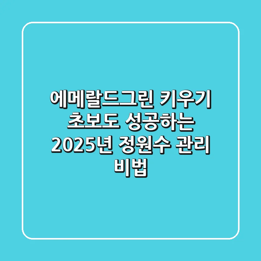 에메랄드그린 키우기: 초보도 성공하는 2025년 정원수 관리 비법