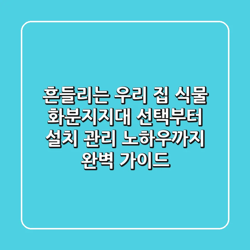 흔들리는 우리 집 식물? 화분지지대 선택부터 설치, 관리 노하우까지 완벽 가이드