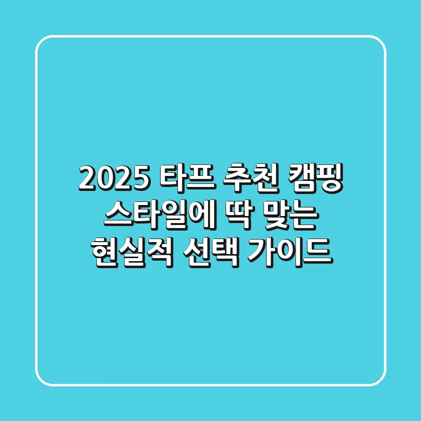 2025 타프 추천: 캠핑 스타일에 딱 맞는 현실적 선택 가이드