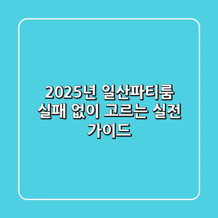 2025년 일산파티룸, 실패 없이 고르는 실전 가이드