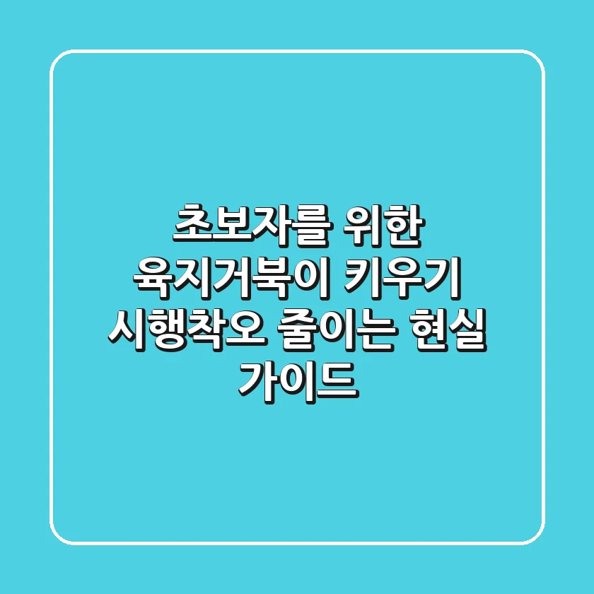 초보자를 위한 육지거북이 키우기: 시행착오 줄이는 현실 가이드