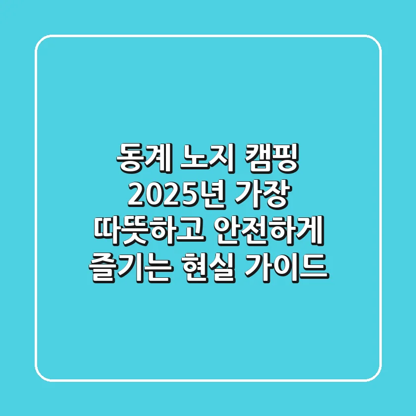 동계 노지 캠핑, 2025년 가장 따뜻하고 안전하게 즐기는 현실 가이드