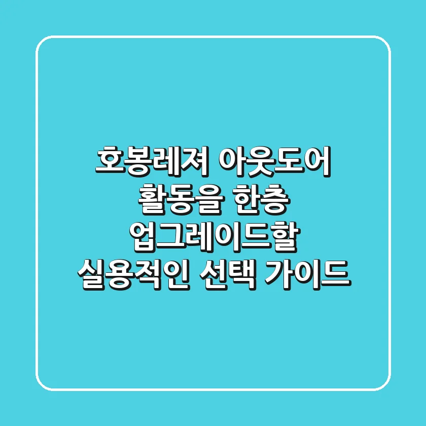 호봉레져: 아웃도어 활동을 한층 업그레이드할 실용적인 선택 가이드