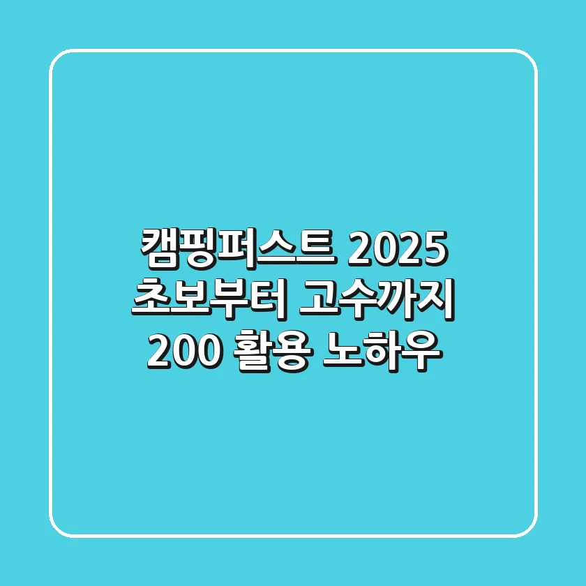 캠핑퍼스트 2025: 초보부터 고수까지 200% 활용 노하우