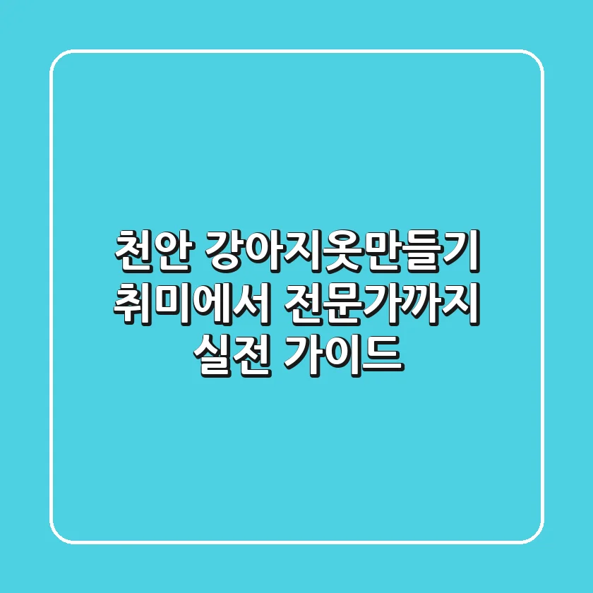 천안 강아지옷만들기, 취미에서 전문가까지 실전 가이드