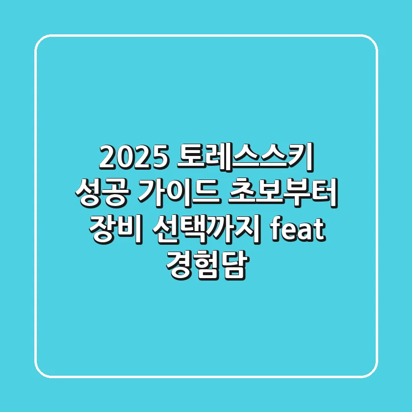 2025 토레스스키 성공 가이드: 초보부터 장비 선택까지 (feat. 경험담)