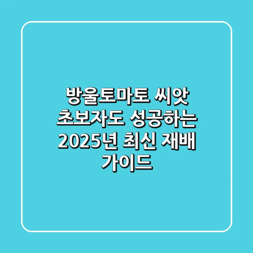 방울토마토 씨앗, 초보자도 성공하는 2025년 최신 재배 가이드