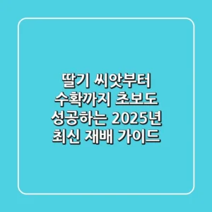 딸기 씨앗부터 수확까지: 초보도 성공하는 2025년 최신 재배 가이드