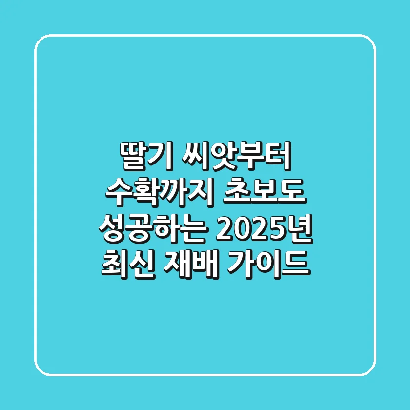 딸기 씨앗부터 수확까지: 초보도 성공하는 2025년 최신 재배 가이드