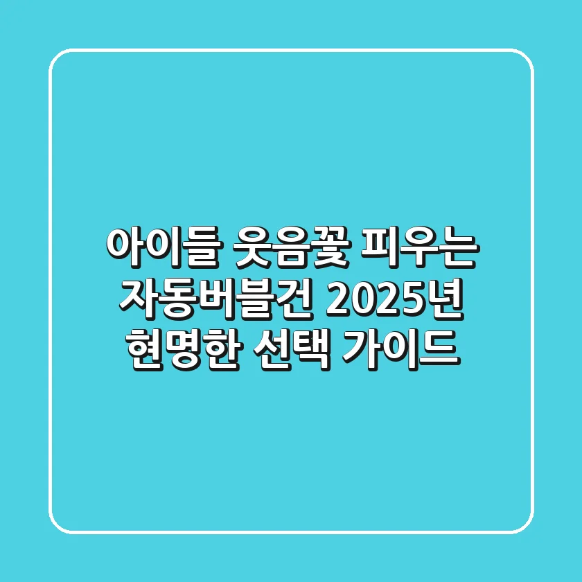 아이들 웃음꽃 피우는 자동버블건: 2025년 현명한 선택 가이드