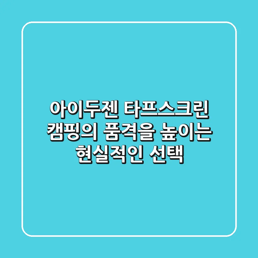 아이두젠 타프스크린: 캠핑의 품격을 높이는 현실적인 선택