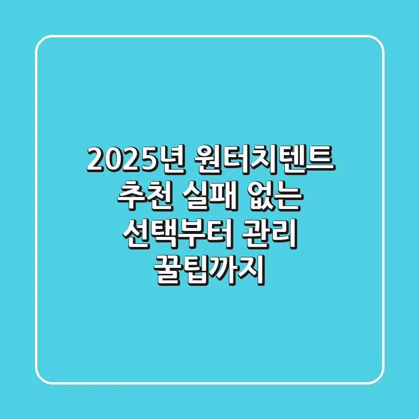 2025년 원터치텐트 추천: 실패 없는 선택부터 관리 꿀팁까지!